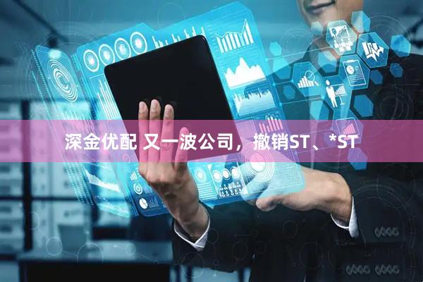 深金优配 又一波公司，撤销ST、*ST