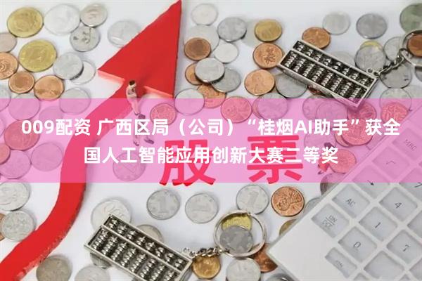 009配资 广西区局（公司）“桂烟AI助手”获全国人工智能应用创新大赛二等奖
