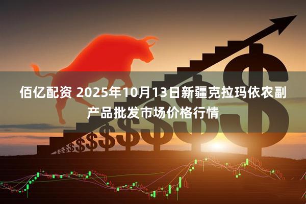 佰亿配资 2025年10月13日新疆克拉玛依农副产品批发市场价格行情