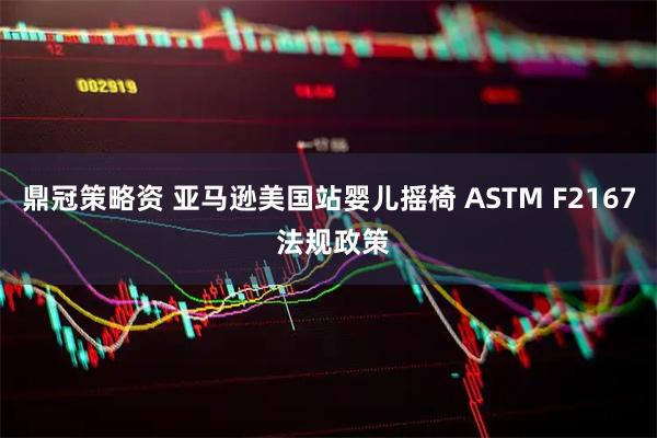 鼎冠策略资 亚马逊美国站婴儿摇椅 ASTM F2167 法规政策