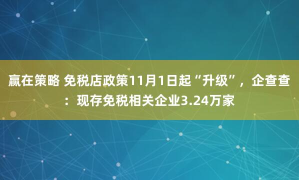 赢在策略 免税店政策11月1日起“升级”，企查查：现存免税相关企业3.24万家