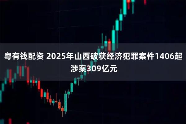 粤有钱配资 2025年山西破获经济犯罪案件1406起 涉案309亿元